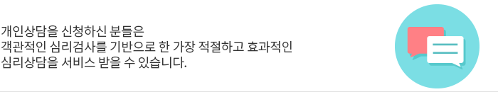 개인상담을 신청하신 분들은 객관적인 심리검사를 기반으로 한 가장 적절하고 효과적인 심리상담을 서비스 받을 수 있습니다