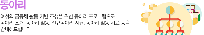 동아리 소개 : 여성의 공동체 활동 기반 조성을 위한 동아리 프로그램으로 동아리 소개, 동아리 활동, 동아리원 모집, 동아리 활동 자료 등을 안내해드립니다.